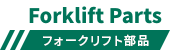 Forklift Parts フォークリフト部品
